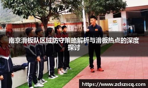 南京滑板队区域防守策略解析与滑板热点的深度探讨