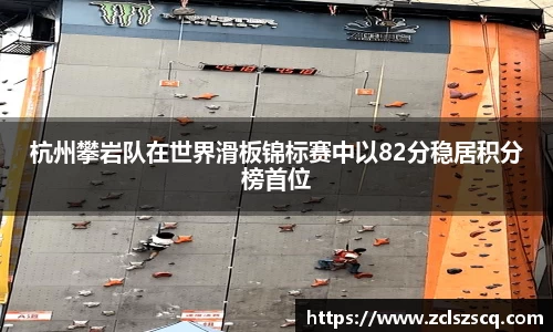 杭州攀岩队在世界滑板锦标赛中以82分稳居积分榜首位